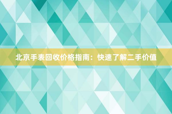 北京手表回收价格指南：快速了解二手价值