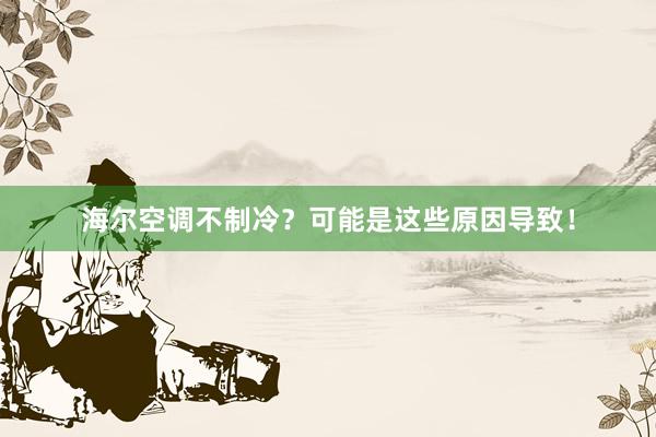 海尔空调不制冷？可能是这些原因导致！